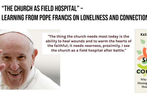 “The Church As Field Hospital” – Learning from Pope Francis About the Power of Loneliness and Connection
